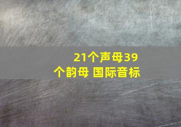 21个声母39个韵母 国际音标